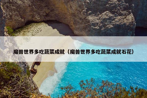 魔兽世界多吃蔬菜成就（魔兽世界多吃蔬菜成就石花）