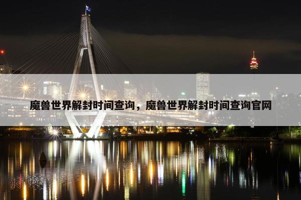 魔兽世界解封时间查询，魔兽世界解封时间查询官网