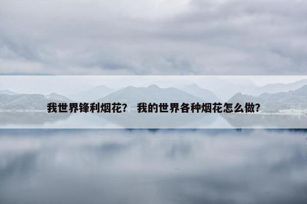 我世界锋利烟花？ 我的世界各种烟花怎么做？