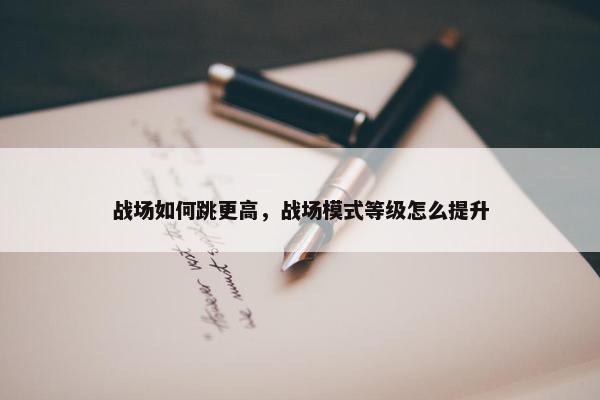 战场如何跳更高，战场模式等级怎么提升