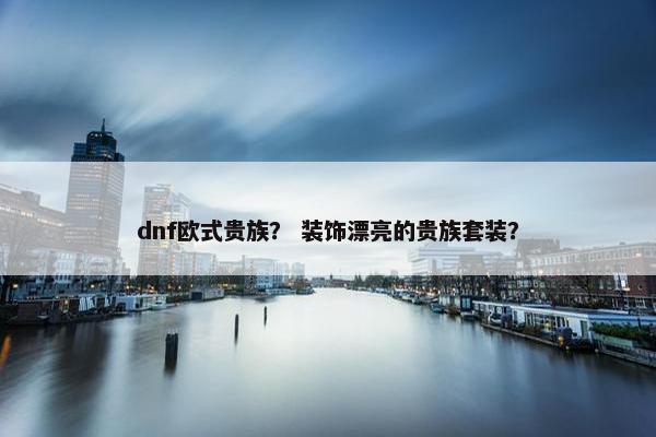 dnf欧式贵族？ 装饰漂亮的贵族套装？