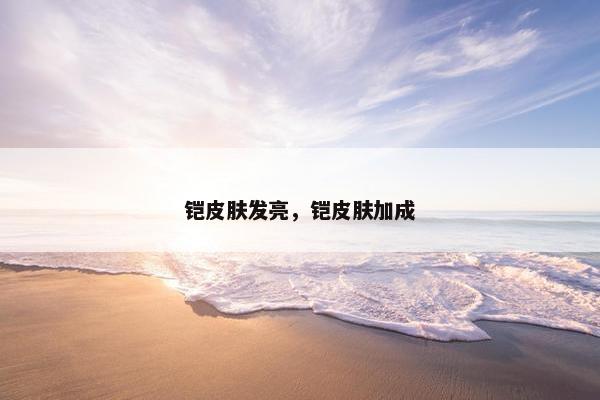 铠皮肤发亮，铠皮肤加成