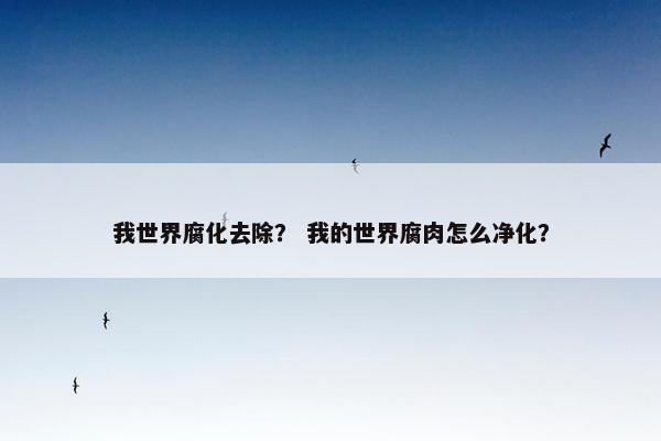 我世界腐化去除？ 我的世界腐肉怎么净化？