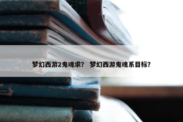 梦幻西游2鬼魂求？ 梦幻西游鬼魂系目标？