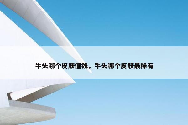牛头哪个皮肤值钱，牛头哪个皮肤最稀有