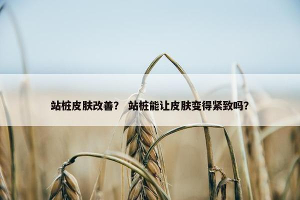 站桩皮肤改善？ 站桩能让皮肤变得紧致吗？