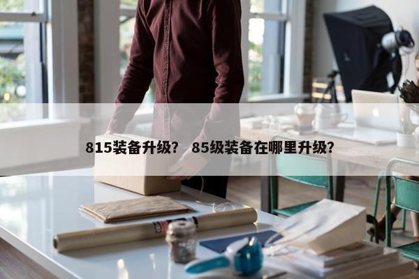815装备升级？ 85级装备在哪里升级？