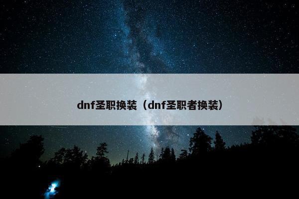 dnf圣职换装（dnf圣职者换装）