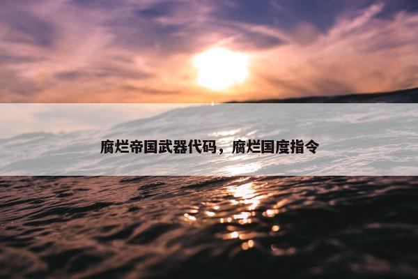 腐烂帝国武器代码，腐烂国度指令