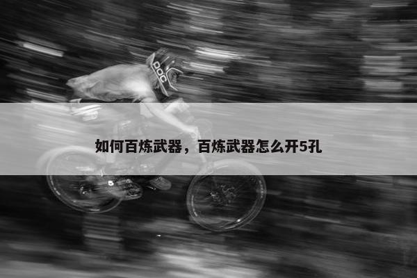 如何百炼武器，百炼武器怎么开5孔
