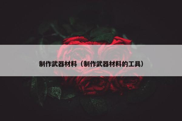 制作武器材料（制作武器材料的工具）