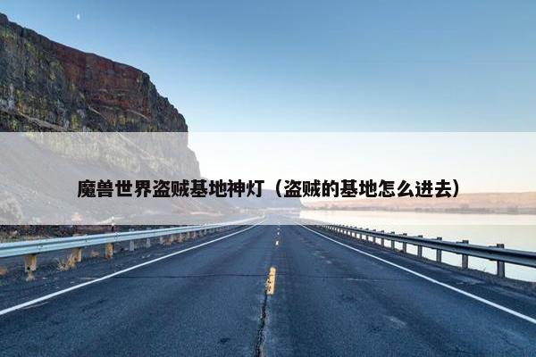 魔兽世界盗贼基地神灯（盗贼的基地怎么进去）