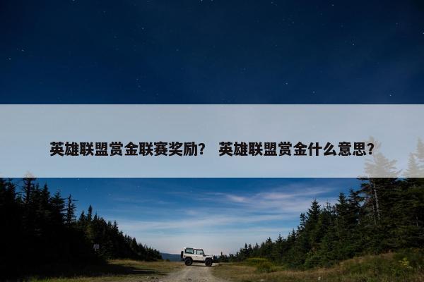 英雄联盟赏金联赛奖励？ 英雄联盟赏金什么意思？
