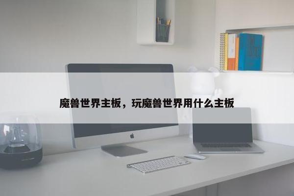 魔兽世界主板，玩魔兽世界用什么主板