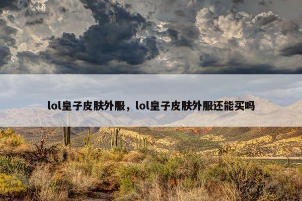 lol皇子皮肤外服，lol皇子皮肤外服还能买吗