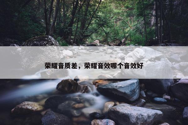 荣耀音质差，荣耀音效哪个音效好