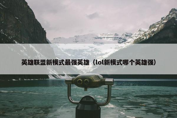 英雄联盟新模式最强英雄（lol新模式哪个英雄强）