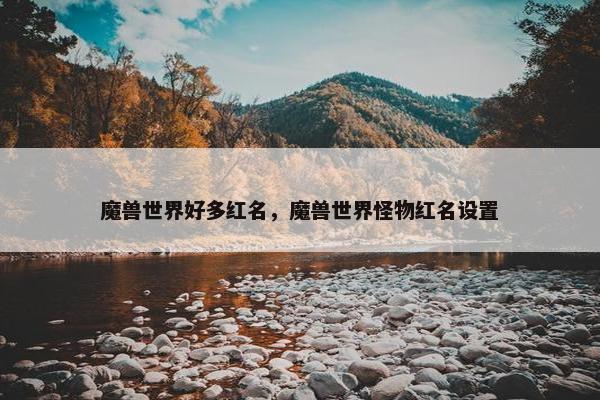 魔兽世界好多红名，魔兽世界怪物红名设置