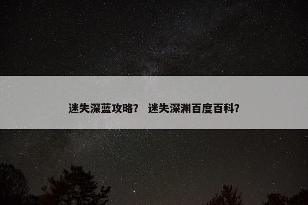 迷失深蓝攻略？ 迷失深渊百度百科？