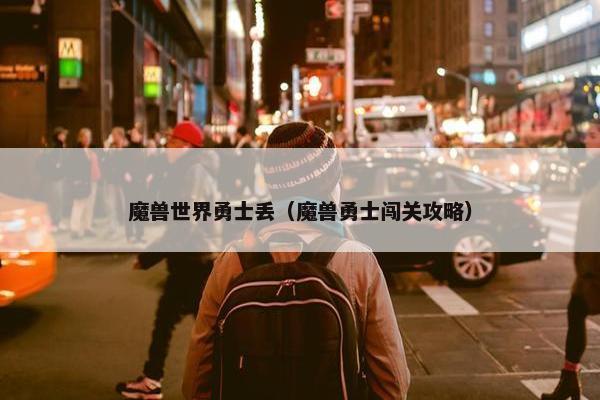 魔兽世界勇士丢（魔兽勇士闯关攻略）