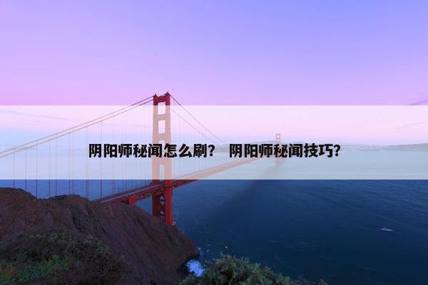 阴阳师秘闻怎么刷？ 阴阳师秘闻技巧？