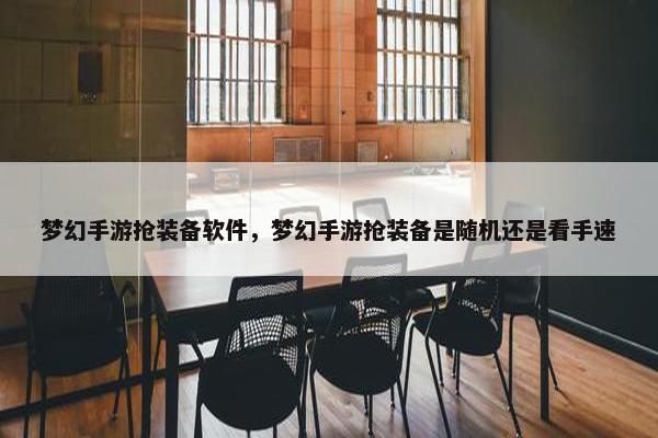 梦幻手游抢装备软件，梦幻手游抢装备是随机还是看手速