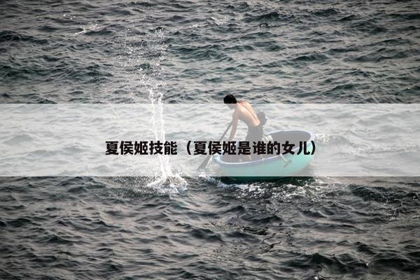 夏侯姬技能（夏侯姬是谁的女儿）
