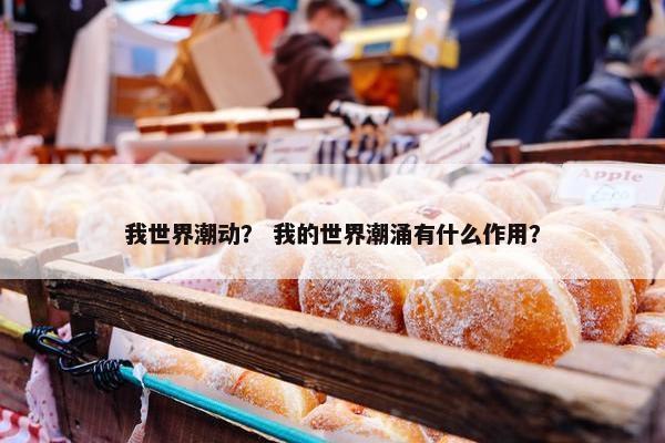 我世界潮动？ 我的世界潮涌有什么作用？