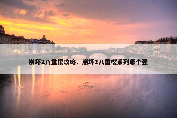 崩坏2八重樱攻略，崩坏2八重樱系列哪个强