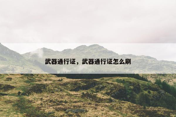 武器通行证，武器通行证怎么刷
