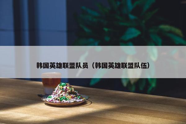 韩国英雄联盟队员（韩国英雄联盟队伍）
