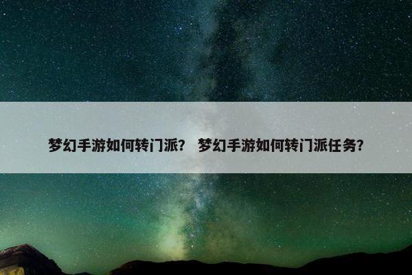 梦幻手游如何转门派？ 梦幻手游如何转门派任务？