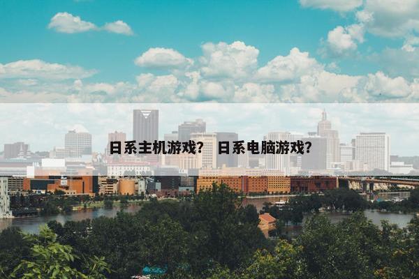 日系主机游戏？ 日系电脑游戏？
