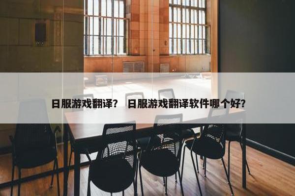 日服游戏翻译？ 日服游戏翻译软件哪个好？