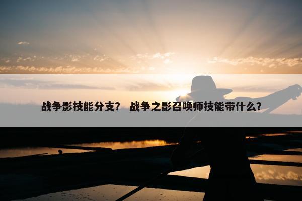 战争影技能分支？ 战争之影召唤师技能带什么？
