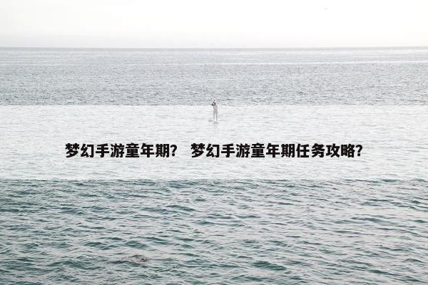 梦幻手游童年期？ 梦幻手游童年期任务攻略？