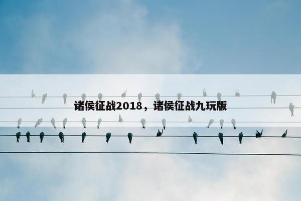 诸侯征战2018，诸侯征战九玩版