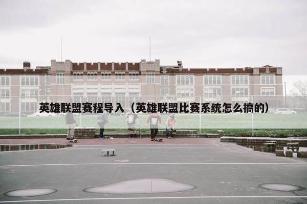 英雄联盟赛程导入（英雄联盟比赛系统怎么搞的）