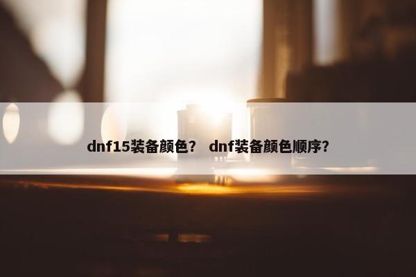 dnf15装备颜色？ dnf装备颜色顺序？