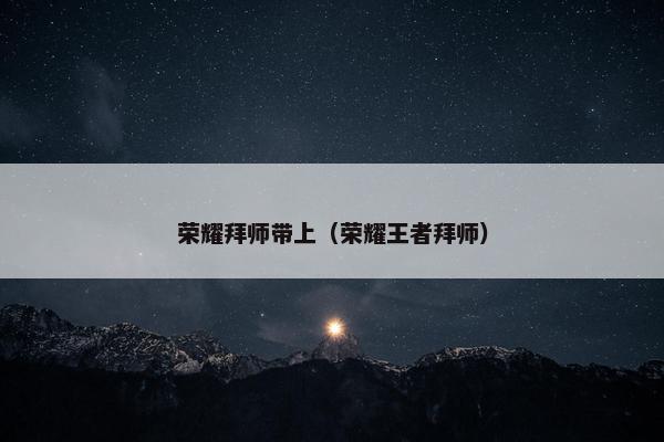 荣耀拜师带上（荣耀王者拜师）