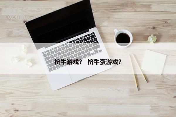 挤牛游戏？ 挤牛蛋游戏？