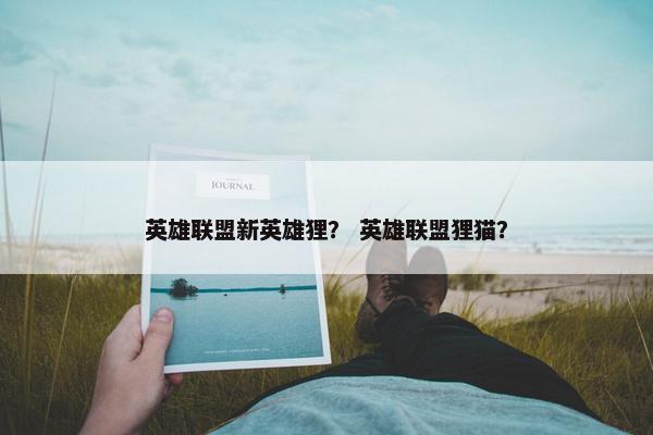 英雄联盟新英雄狸？ 英雄联盟狸猫？