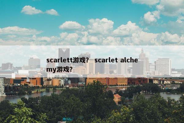 scarlett游戏？ scarlet alchemy游戏？