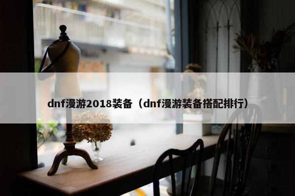 dnf漫游2018装备（dnf漫游装备搭配排行）