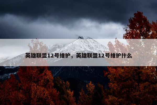 英雄联盟12号维护，英雄联盟12号维护什么