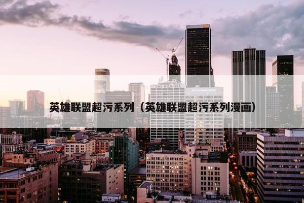 英雄联盟超污系列（英雄联盟超污系列漫画）