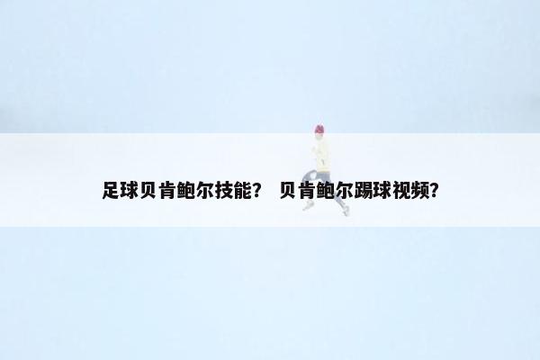 足球贝肯鲍尔技能？ 贝肯鲍尔踢球视频？