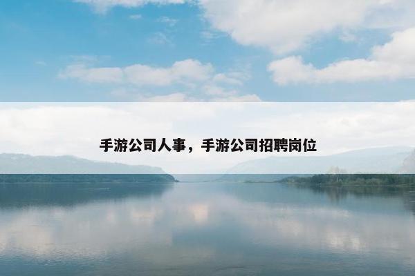 手游公司人事，手游公司招聘岗位