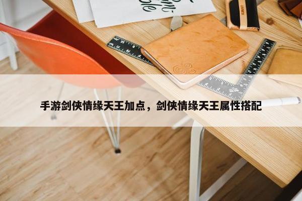 手游剑侠情缘天王加点，剑侠情缘天王属性搭配