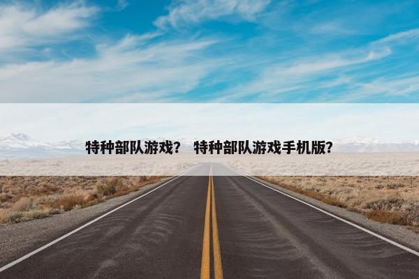特种部队游戏？ 特种部队游戏手机版？